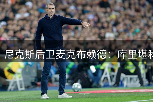 尼克斯后卫麦克布赖德：库里堪称NBA防守噩梦